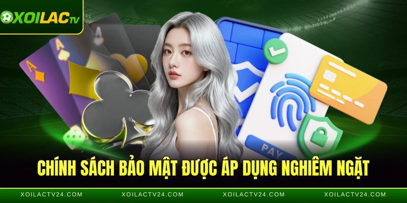 Chính sách bảo mật được áp dụng nghiêm ngặt