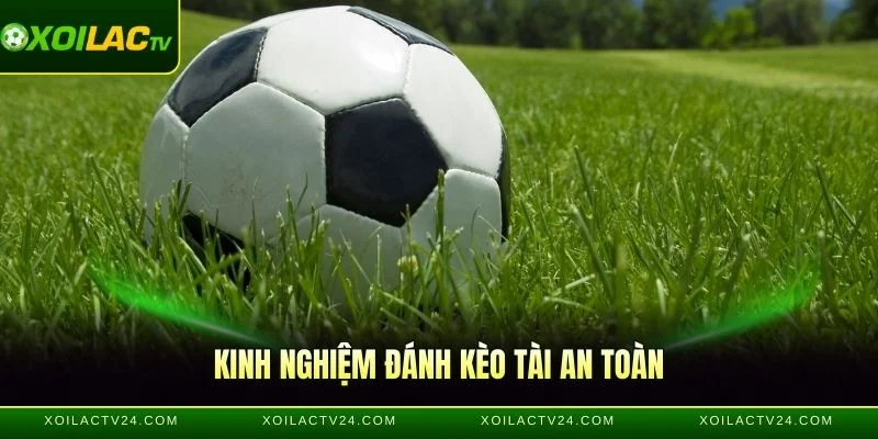 Kinh nghiệm đánh kèo Tài an toàn