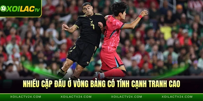 Nhiều cặp đấu ở vòng bảng có tính cạnh tranh cao