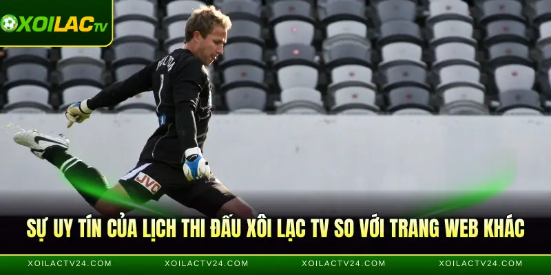 Sự uy tín của lịch thi đấu Xôi Lạc TV so với trang web khác
