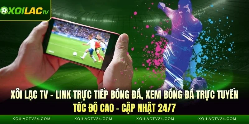 Xoilac tv link trực tiếp bóng đá trực tuyến với tốc độ cao nhất