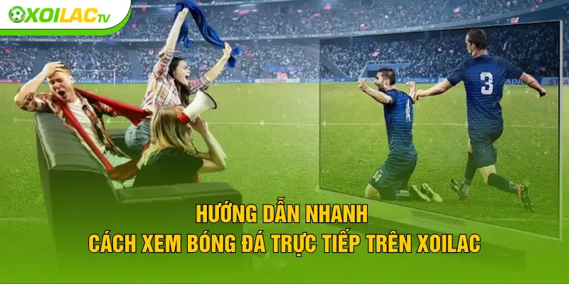 Hướng dẫn nhanh cách xem bóng đá trực tiếp trên XOILAC