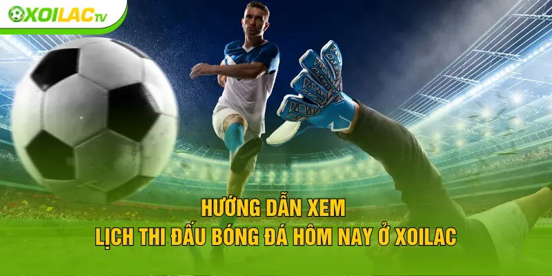 Hướng dẫn xem lịch thi đấu bóng đá hôm nay ở XOILAC