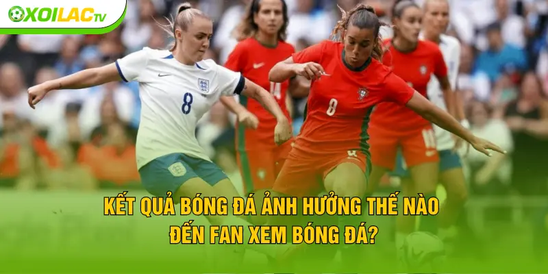 Kết quả bóng đá ảnh hưởng thế nào đến fan xem bóng đá?
