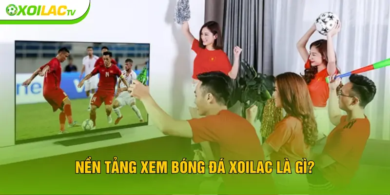 Nền tảng xem bóng đá XOILAC là gì?