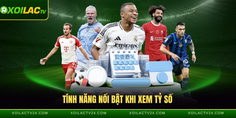 Tính năng nổi bật khi xem tỷ số